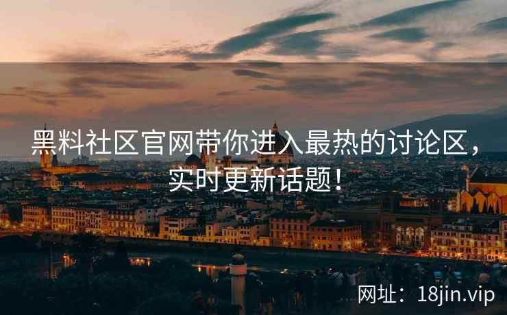 黑料社区官网带你进入最热的讨论区,实时更新话题! 第2张 黑料社区官网带你进入最热的讨论区,实时更新话题! 第2张