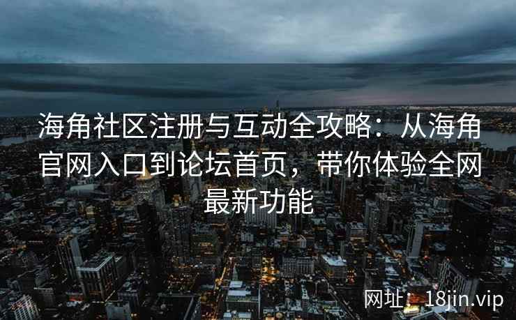 海角社区注册与互动全攻略:从海角官网入口到论坛首页,带你体验全网最新功能 第1张 海角社区注册与互动全攻略:从海角官网入口到论坛首页,带你体验全网最新功能 第1张