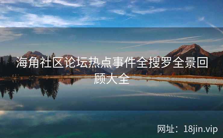 海角社区论坛热点事件全搜罗全景回顾大全 第2张 海角社区论坛热点事件全搜罗全景回顾大全 第2张