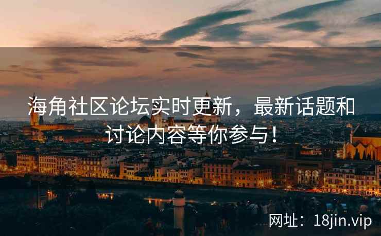 海角社区论坛实时更新,最新话题和讨论内容等你参与! 第2张 海角社区论坛实时更新,最新话题和讨论内容等你参与! 第2张