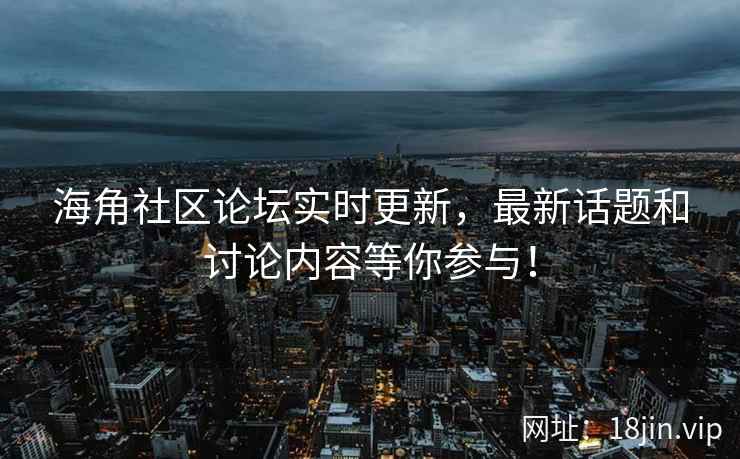 海角社区论坛实时更新,最新话题和讨论内容等你参与! 第1张 海角社区论坛实时更新,最新话题和讨论内容等你参与! 第1张