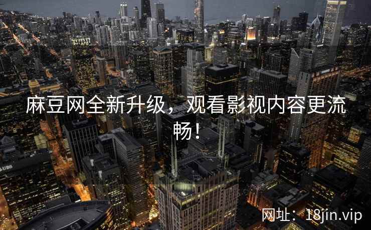 麻豆网全新升级，观看影视内容更流畅！  第2张