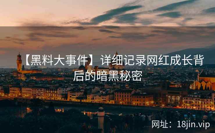 【黑料大事件】详细记录网红成长背后的暗黑秘密 第2张 【黑料大事件】详细记录网红成长背后的暗黑秘密 第2张