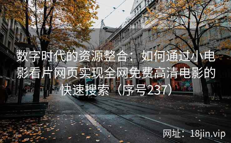 数字时代的资源整合：如何通过小电影看片网页实现全网免费高清电影的快速搜索（序号237）  第2张
