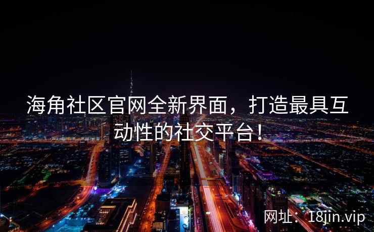 海角社区官网全新界面，打造最具互动性的社交平台！  第2张