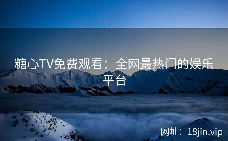 糖心TV免费观看：全网最热门的娱乐平台