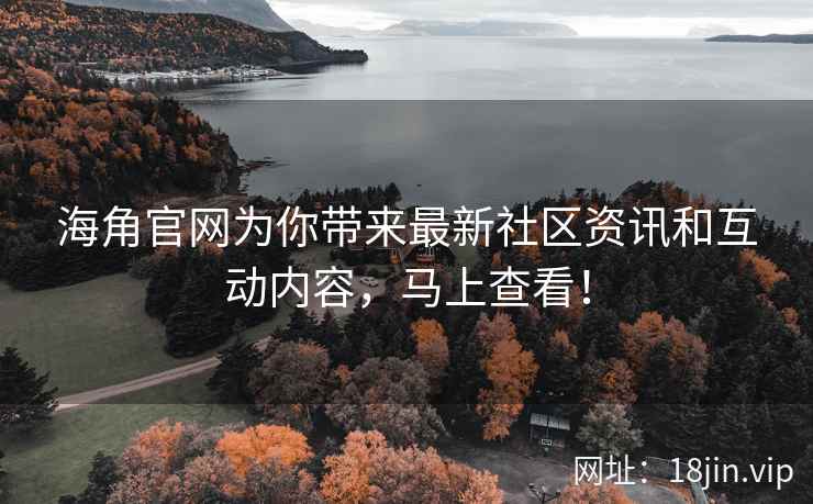 海角官网为你带来最新社区资讯和互动内容，马上查看！