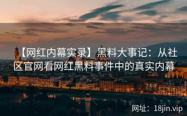 【网红内幕实录】黑料大事记:从社区官网看网红黑料事件中的真实内幕 第2张 【网红内幕实录】黑料大事记:从社区官网看网红黑料事件中的真实内幕 第2张