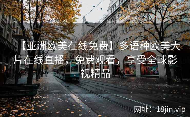 【亚洲欧美在线免费】多语种欧美大片在线直播，免费观看，享受全球影视精品