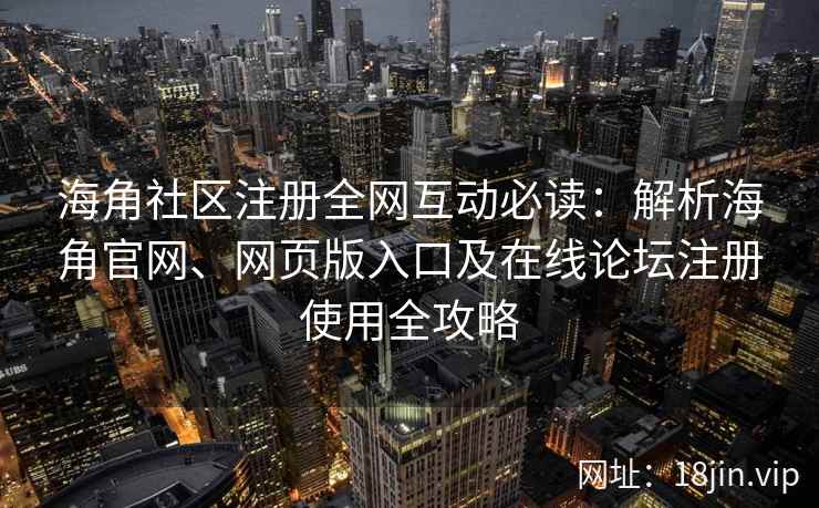 海角社区注册全网互动必读:解析海角官网、网页版入口及在线论坛注册使用全攻略 第2张 海角社区注册全网互动必读:解析海角官网、网页版入口及在线论坛注册使用全攻略 第2张