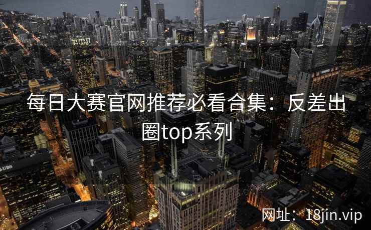 每日大赛官网推荐必看合集:反差出圈top系列 第2张 每日大赛官网推荐必看合集:反差出圈top系列 第2张