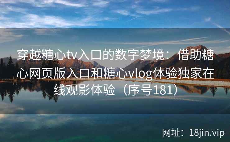 穿越糖心tv入口的数字梦境：借助糖心网页版入口和糖心vlog体验独家在线观影体验（序号181）