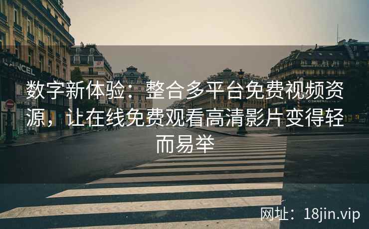 数字新体验:整合多平台免费视频资源,让在线免费观看高清影片变得轻而易举 第2张 数字新体验:整合多平台免费视频资源,让在线免费观看高清影片变得轻而易举 第2张