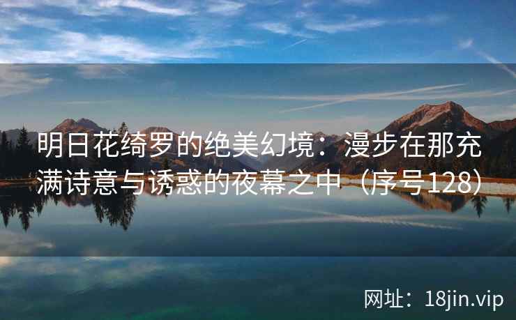 明日花绮罗的绝美幻境：漫步在那充满诗意与诱惑的夜幕之中（序号128）