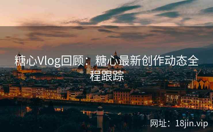 糖心Vlog回顾:糖心最新创作动态全程跟踪 第2张 糖心Vlog回顾:糖心最新创作动态全程跟踪 第2张