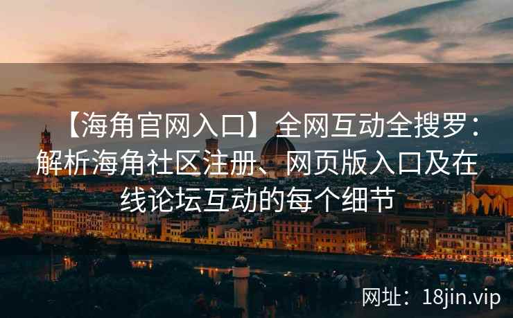 【海角官网入口】全网互动全搜罗:解析海角社区注册、网页版入口及在线论坛互动的每个细节 第2张 【海角官网入口】全网互动全搜罗:解析海角社区注册、网页版入口及在线论坛互动的每个细节 第2张