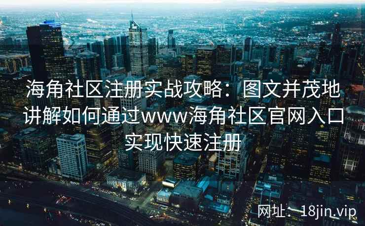 海角社区注册实战攻略:图文并茂地讲解如何通过www海角社区官网入口实现快速注册 第2张 海角社区注册实战攻略:图文并茂地讲解如何通过www海角社区官网入口实现快速注册 第2张
