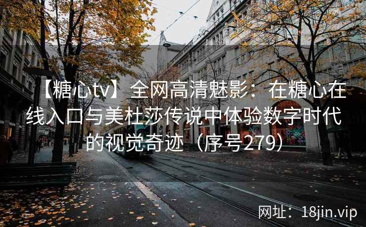 【糖心tv】全网高清魅影:在糖心在线入口与美杜莎传说中体验数字时代的视觉奇迹(序号279) 第2张 【糖心tv】全网高清魅影:在糖心在线入口与美杜莎传说中体验数字时代的视觉奇迹(序号279) 第2张
