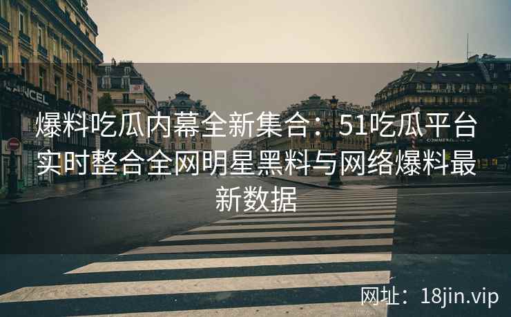 爆料吃瓜内幕全新集合:51吃瓜平台实时整合全网明星黑料与网络爆料最新数据 第2张 爆料吃瓜内幕全新集合:51吃瓜平台实时整合全网明星黑料与网络爆料最新数据 第2张
