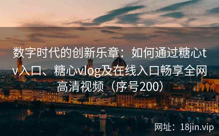 数字时代的创新乐章：如何通过糖心tv入口、糖心vlog及在线入口畅享全网高清视频（序号200）  第2张